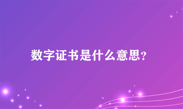 数字证书是什么意思？