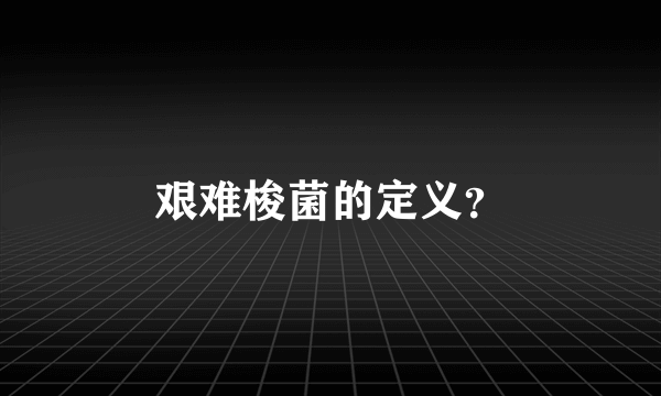 艰难梭菌的定义？