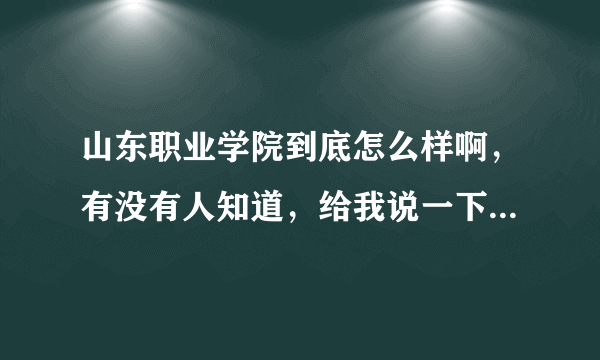 山东职业学院到底怎么样啊，有没有人知道，给我说一下被，谢谢了。