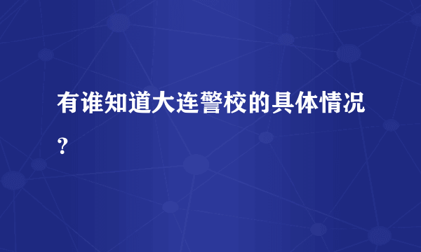 有谁知道大连警校的具体情况？