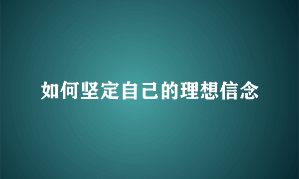 如何坚定自己的理想信念