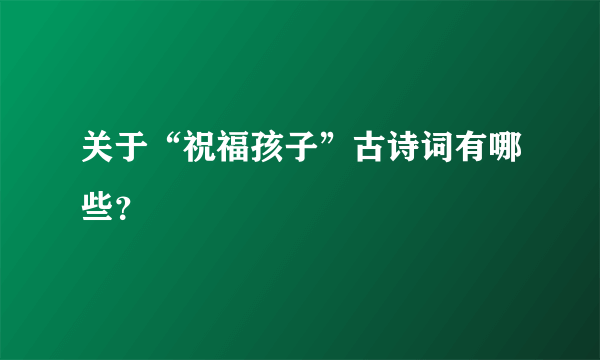 关于“祝福孩子”古诗词有哪些？