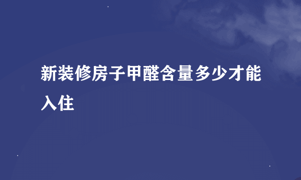 新装修房子甲醛含量多少才能入住