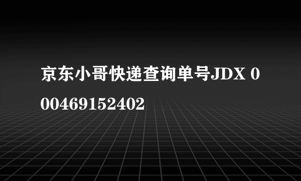 京东小哥快递查询单号JDX 000469152402