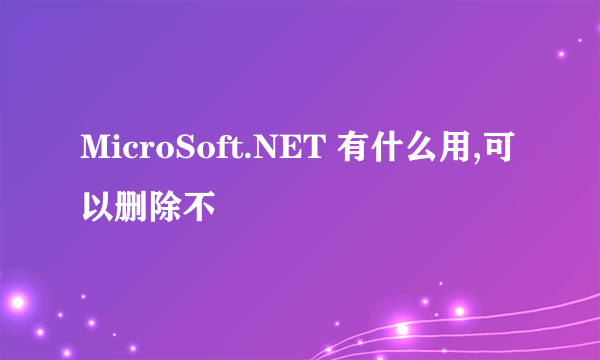 MicroSoft.NET 有什么用,可以删除不