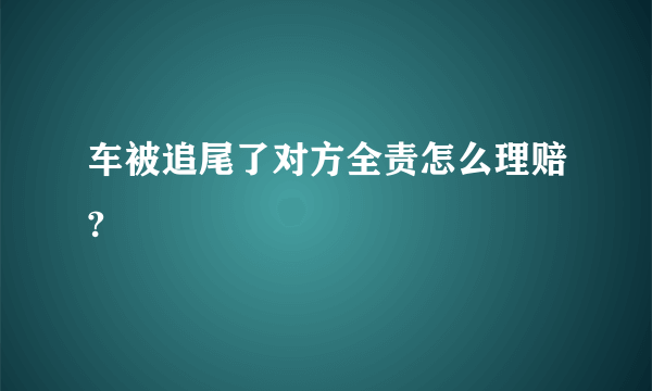 车被追尾了对方全责怎么理赔?