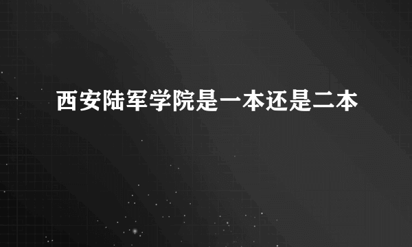 西安陆军学院是一本还是二本