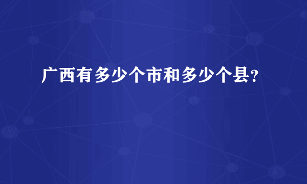 广西有多少个市和多少个县？