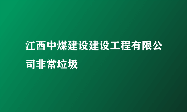 江西中煤建设建设工程有限公司非常垃圾