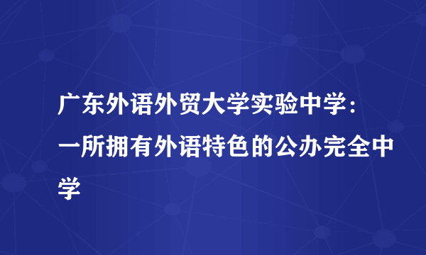 广东外语外贸大学实验中学：一所拥有外语特色的公办完全中学