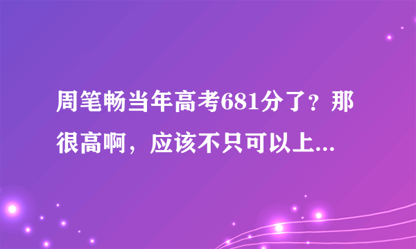 周笔畅当年高考681分了？那很高啊，应该不只可以上星海学院了哇