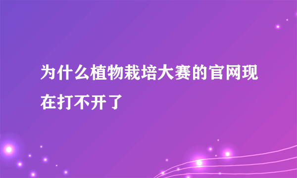 为什么植物栽培大赛的官网现在打不开了