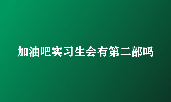 加油吧实习生会有第二部吗