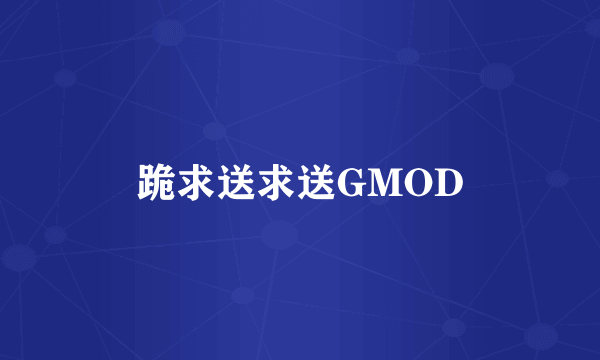 跪求送求送GMOD