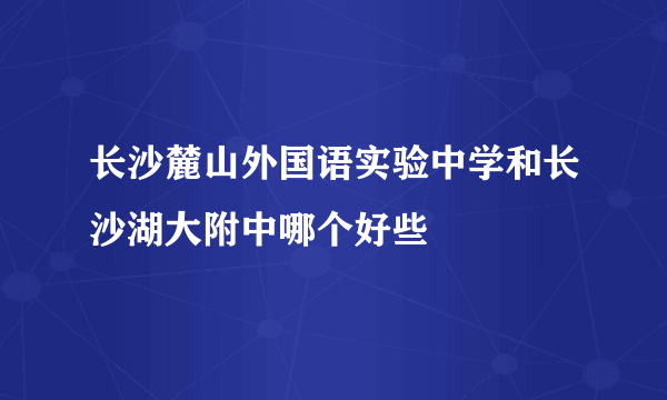 长沙麓山外国语实验中学和长沙湖大附中哪个好些