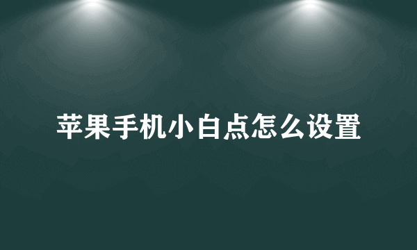 苹果手机小白点怎么设置