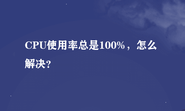 CPU使用率总是100%，怎么解决？