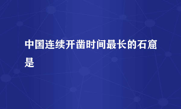 中国连续开凿时间最长的石窟是