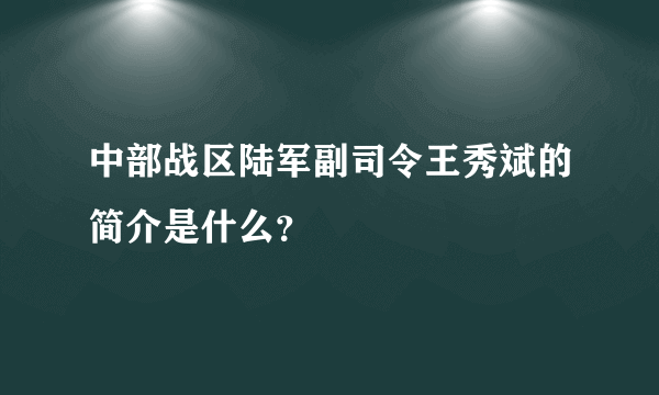 中部战区陆军副司令王秀斌的简介是什么？