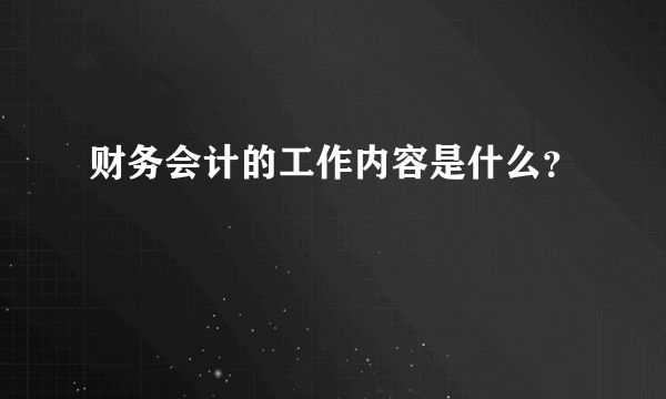 财务会计的工作内容是什么？