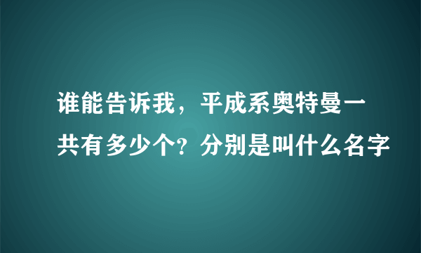 谁能告诉我，平成系奥特曼一共有多少个？分别是叫什么名字