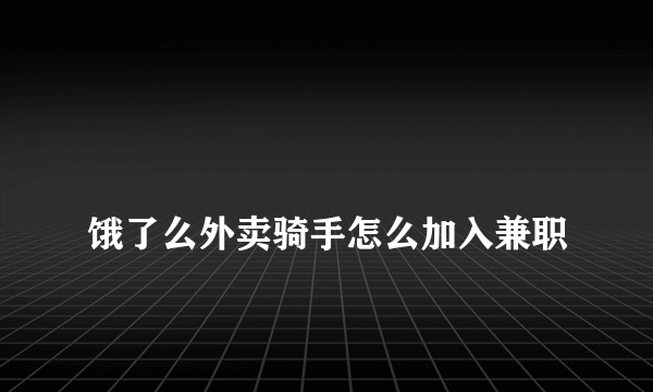 
饿了么外卖骑手怎么加入兼职

