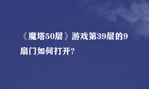 《魔塔50层》游戏第39层的9扇门如何打开?