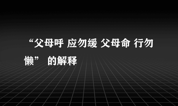 “父母呼 应勿缓 父母命 行勿懒” 的解释