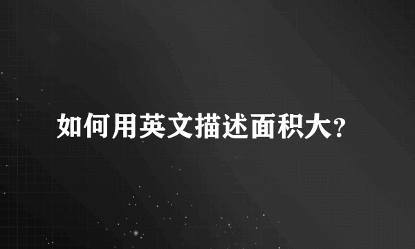 如何用英文描述面积大？