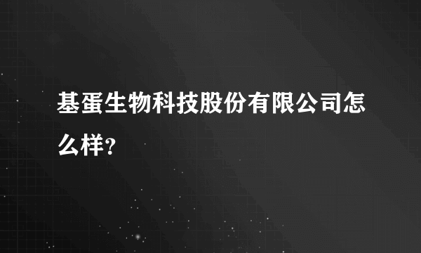 基蛋生物科技股份有限公司怎么样？