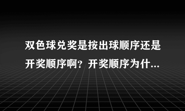 双色球兑奖是按出球顺序还是开奖顺序啊？开奖顺序为什么都是从小到大顺序啊，但出球顺序并不是从小到大啊