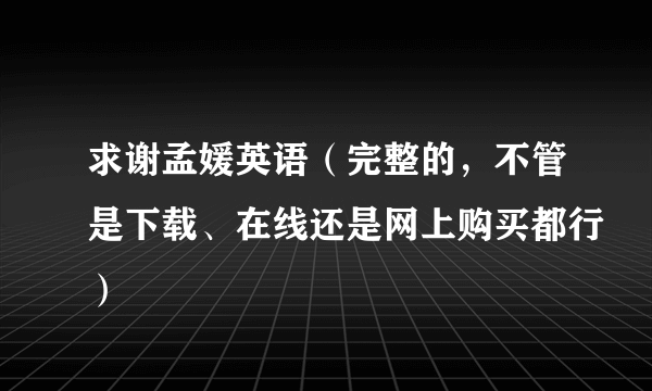 求谢孟媛英语（完整的，不管是下载、在线还是网上购买都行）