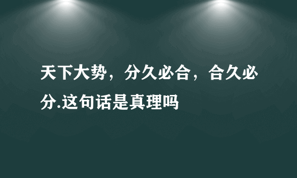 天下大势，分久必合，合久必分.这句话是真理吗