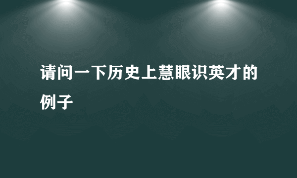 请问一下历史上慧眼识英才的例子