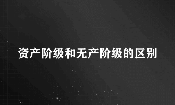 资产阶级和无产阶级的区别