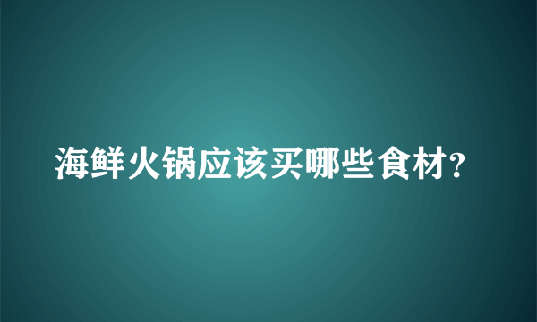 海鲜火锅应该买哪些食材？