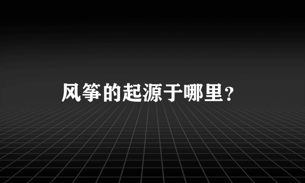 风筝的起源于哪里？