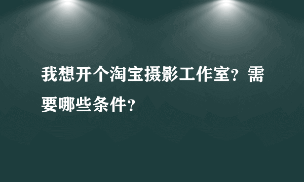 我想开个淘宝摄影工作室？需要哪些条件？