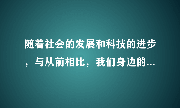 随着社会的发展和科技的进步，与从前相比，我们身边的生活用品和劳动用具都发生了什么变化？举一些例子