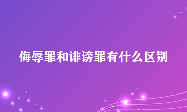 侮辱罪和诽谤罪有什么区别