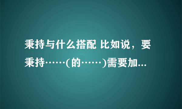 秉持与什么搭配 比如说，要秉持……(的……)需要加括号里的内容吗