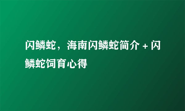 闪鳞蛇，海南闪鳞蛇简介＋闪鳞蛇饲育心得