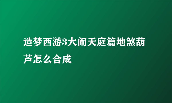 造梦西游3大闹天庭篇地煞葫芦怎么合成