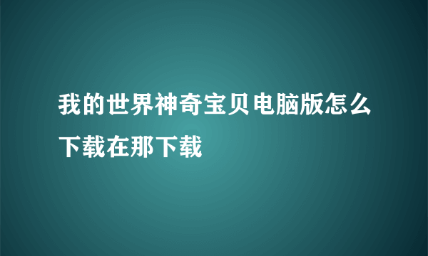 我的世界神奇宝贝电脑版怎么下载在那下载