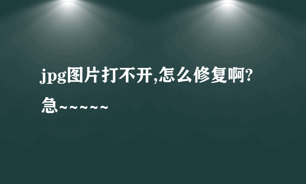 jpg图片打不开,怎么修复啊?急~~~~~