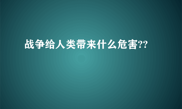 战争给人类带来什么危害??