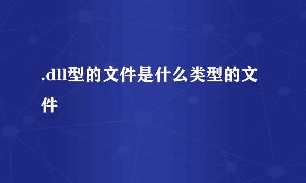 .dll型的文件是什么类型的文件