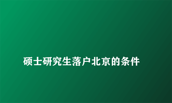 
硕士研究生落户北京的条件

