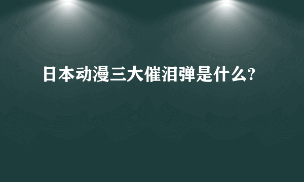 日本动漫三大催泪弹是什么?