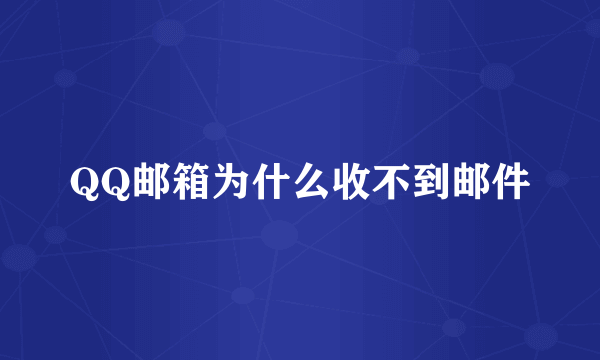 QQ邮箱为什么收不到邮件